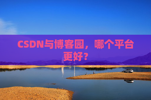 CSDN与博客园，哪个平台更好？